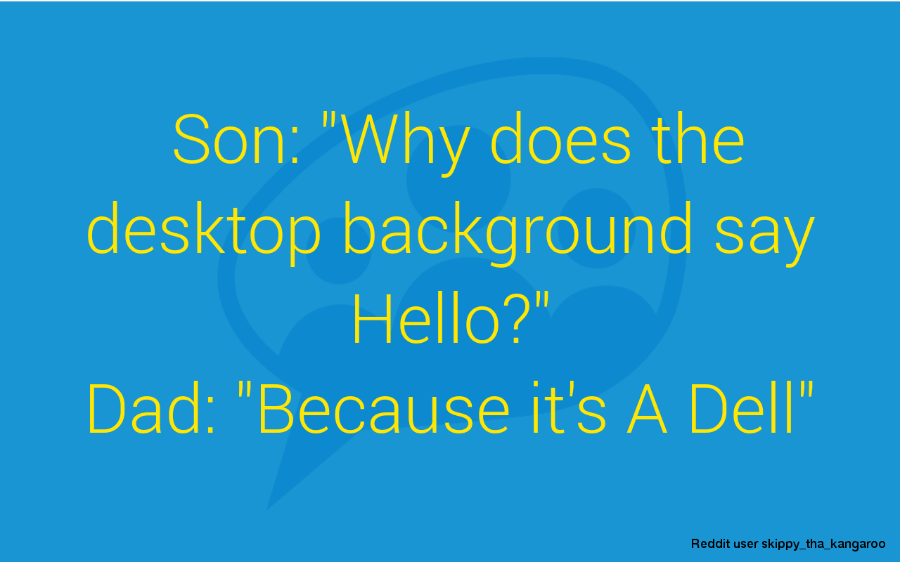 Son: "Why does the desktop background say Hello?" Dad: "Because it's A Dell."